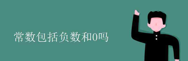 常数包括负数和0吗 常数包括负数和0吗