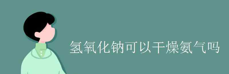 干燥氨气 氢氧化钠可以干燥氨气吗