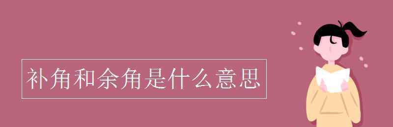 邻补角是什么意思 补角和余角是什么意思