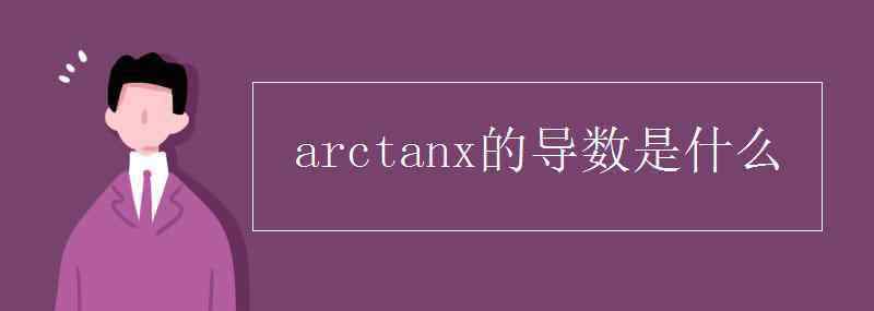 arctanx求导 arctanx的导数是什么