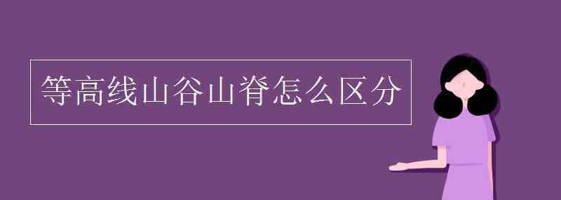 等高线山谷山脊怎么区分 等高线山谷山脊怎么区分