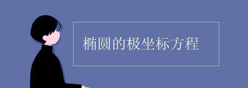 椭圆极坐标方程 椭圆的极坐标方程