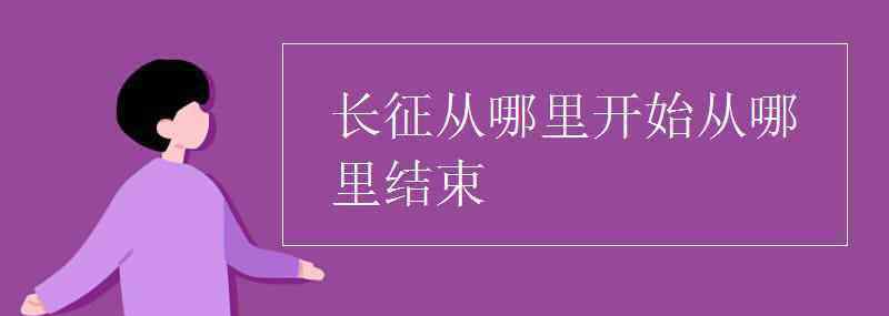 长征起点和终点 长征从哪里开始从哪里结束