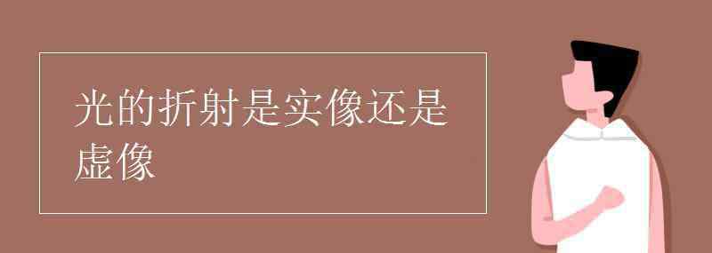 光的折射现象 光的折射是实像还是虚像