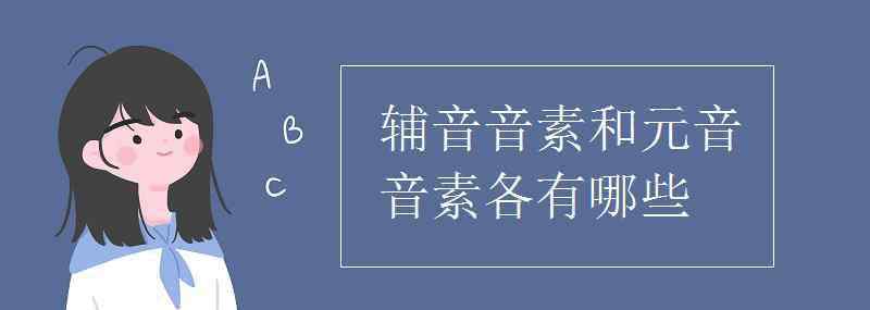 辅音音素和元音音素各有哪些 辅音音素和元音音素各有哪些