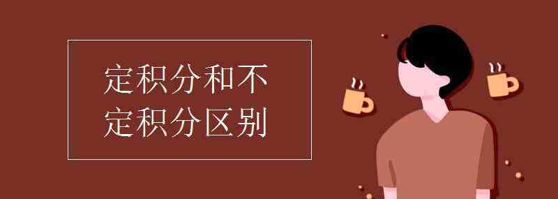 定积分和不定积分区别 定积分和不定积分区别