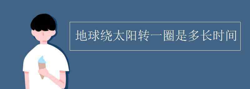 地球绕太阳转一圈是多长时间 地球绕太阳转一圈是多长时间