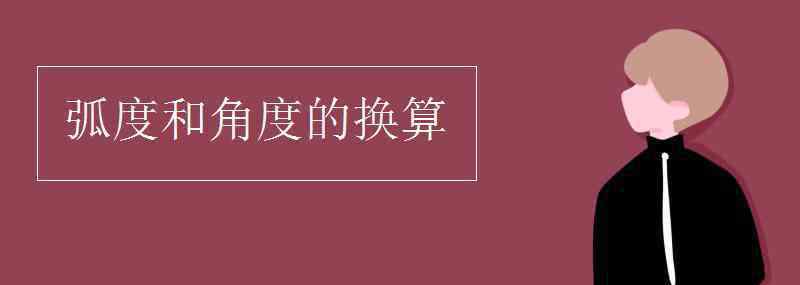 弧度和角度的换算 弧度和角度的换算