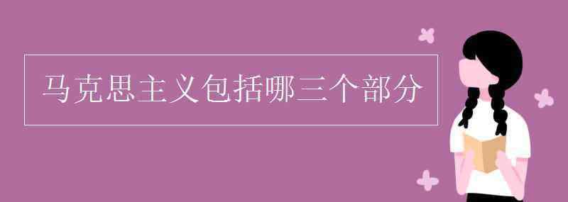 马克思主义包括 马克思主义包括哪三个部分