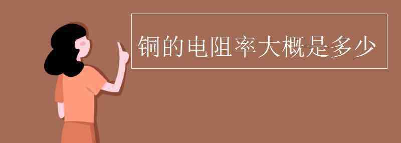 铜的电阻率 铜的电阻率大概是多少