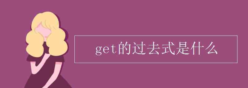 get的过去式是什么 get的过去式是什么