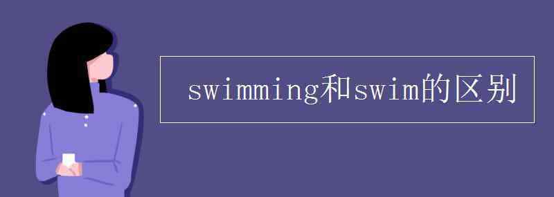 swimming和swim的区别 swimming和swim的区别