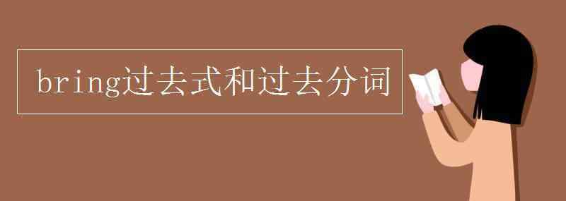 bring过去式和过去分词 bring过去式和过去分词