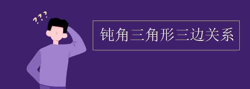 钝角三角形三边关系 钝角三角形三边关系