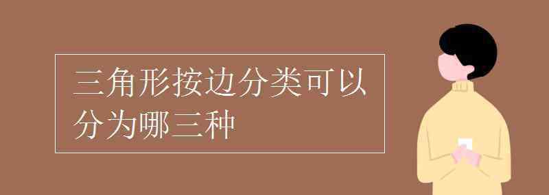 三角形的边 三角形按边分类可以分为哪三种