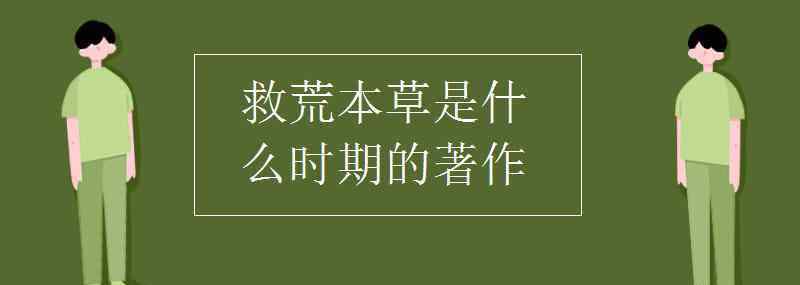 救荒本草是哪个朝代的 救荒本草是什么时期的著作