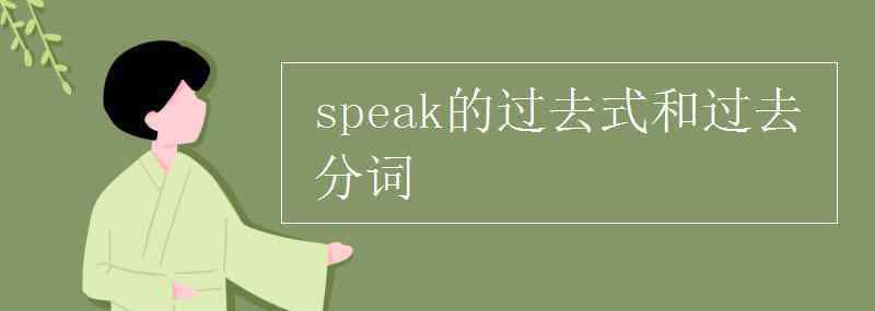 speak过去式和过去分词 speak的过去式和过去分词