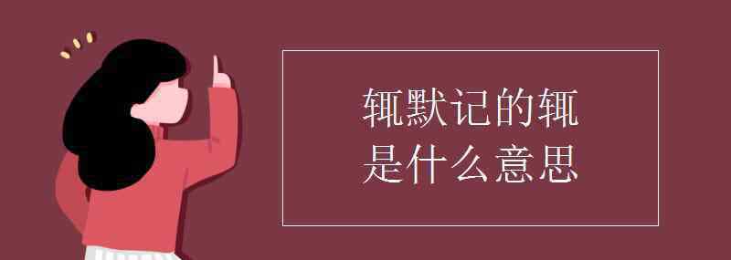 辄的意思 辄默记的辄是什么意思