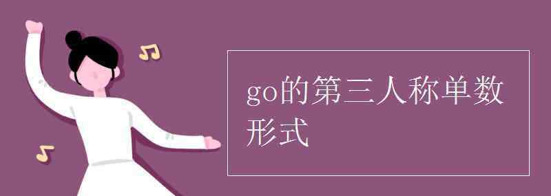 go的第三人称单数形式 go的第三人称单数形式