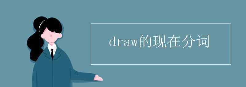 draw现在分词 draw的现在分词