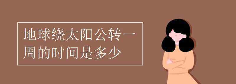 地球围绕太阳转一圈是多长时间 地球绕太阳公转一周的时间是多少