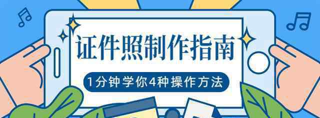 手机怎么拍证件照片 1分钟学会4种操作方法！制作多种尺寸、底色证件照，简单又实用