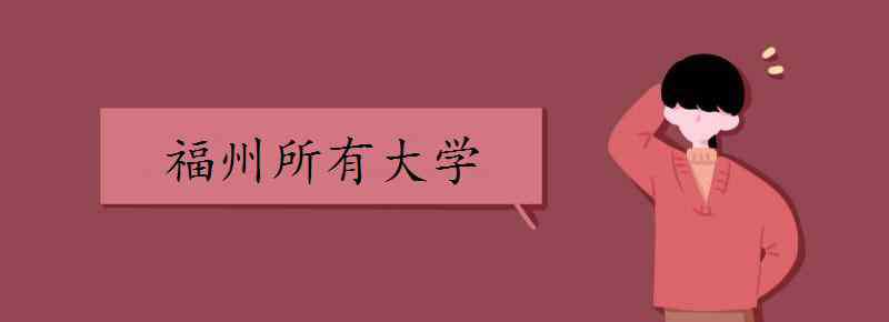 福州学校 福州所有大学 都有哪些大学