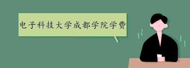 电子科技大学成都学院学费 电子科技大学成都学院学费多少