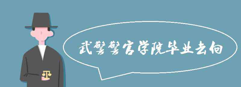 武警警官学院毕业去向 武警警官学院毕业去向