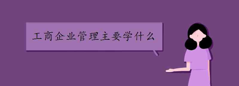 企业管理方法 工商企业管理主要学什么