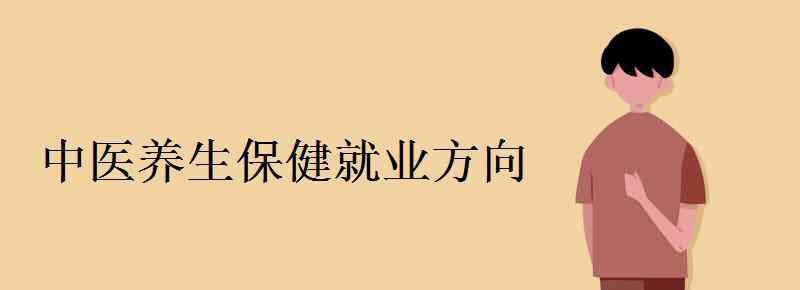 中医养生保健 中医养生保健就业方向有哪些