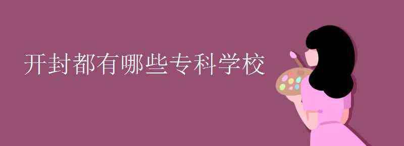 开封职业技术学院 开封都有哪些专科学校