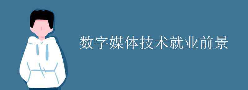 数字媒体技术就业前景 数字媒体技术就业前景怎么样