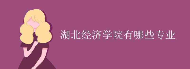 湖北经济学院专业 湖北经济学院有哪些专业