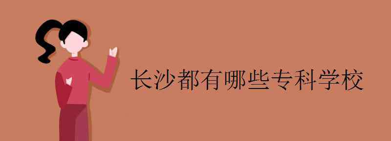 长沙专科学校 长沙都有哪些专科学校