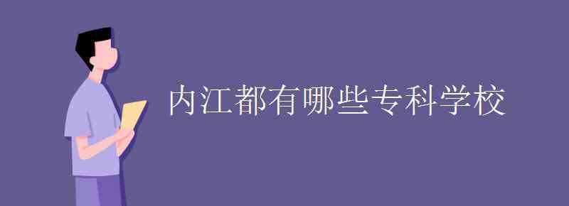 内江学校 内江都有哪些专科学校