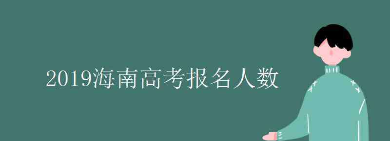 海南人口2019总人数口 2019海南高考报名人数是多少