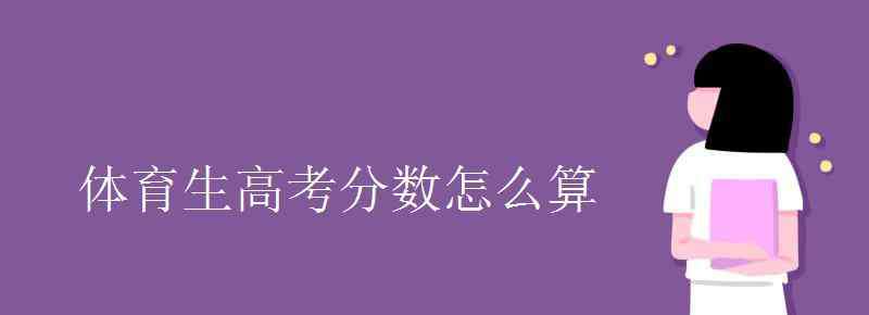 体育生高考分数怎么算 体育生高考分数怎么算