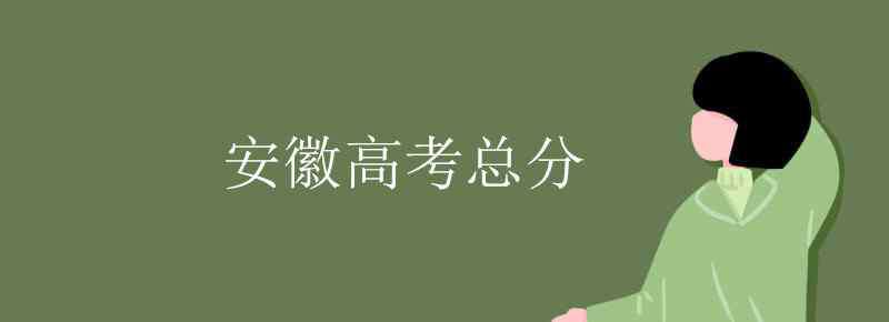 安徽高考分数 安徽高考总分