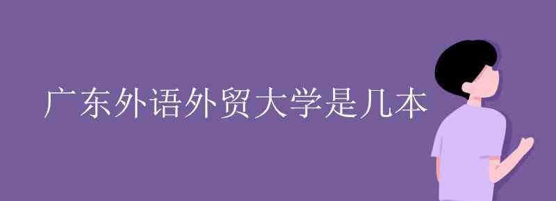 广东外语外贸大学是几本 广东外语外贸大学是几本