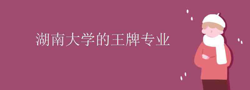 湖南大学重点学科 湖南大学的王牌专业有哪些