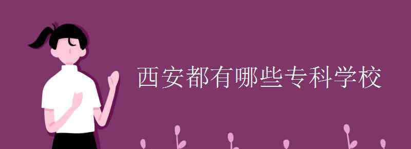 西安专科学校 西安都有哪些专科学校