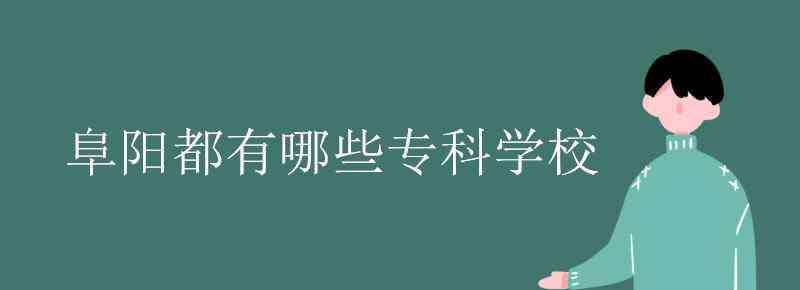 阜阳职业技术学校 阜阳都有哪些专科学校