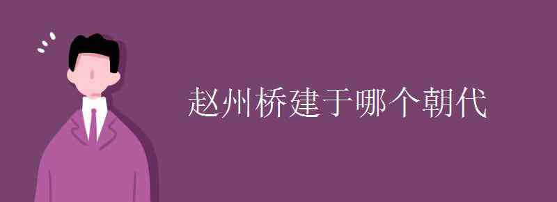 赵州桥建于哪个朝代 赵州桥建于哪个朝代