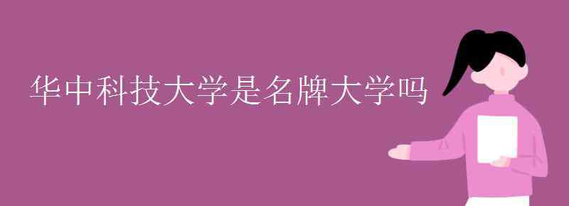 华科大在中国算名校吗 华中科技大学是名牌大学吗