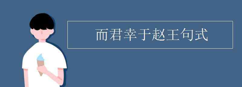 而君幸于赵王句式 而君幸于赵王句式