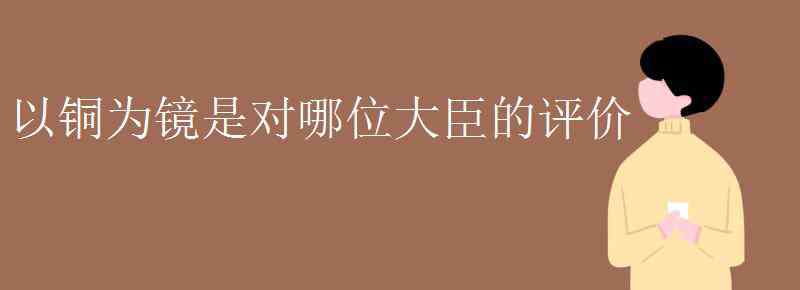 李世民对魏征的评价 以铜为镜是对哪位大臣的评价