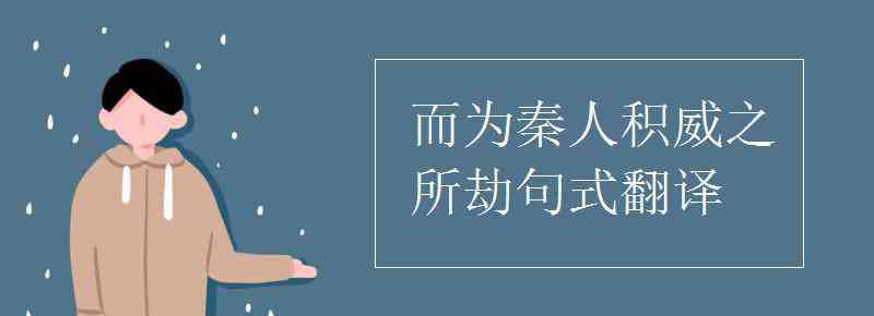 为国者无使为积威之所劫哉 而为秦人积威之所劫句式翻译