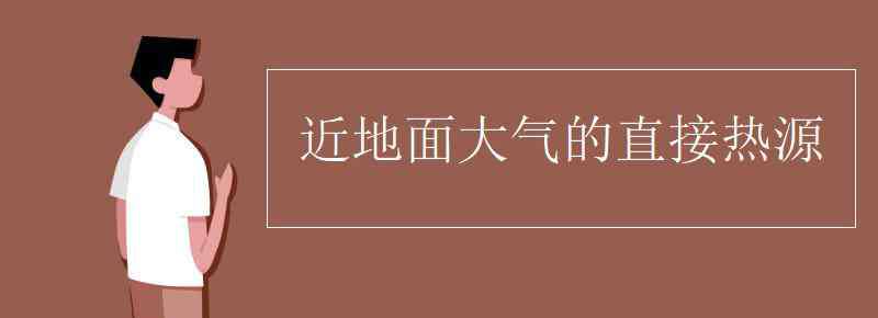 近地面大气的直接热源 近地面大气的直接热源