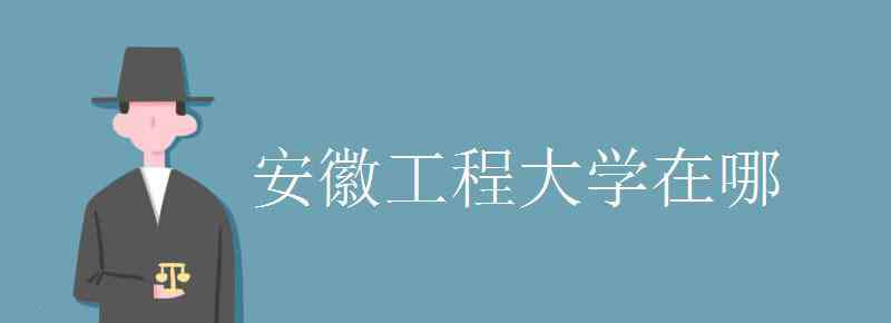 安徽工程大学地址 安徽工程大学在哪